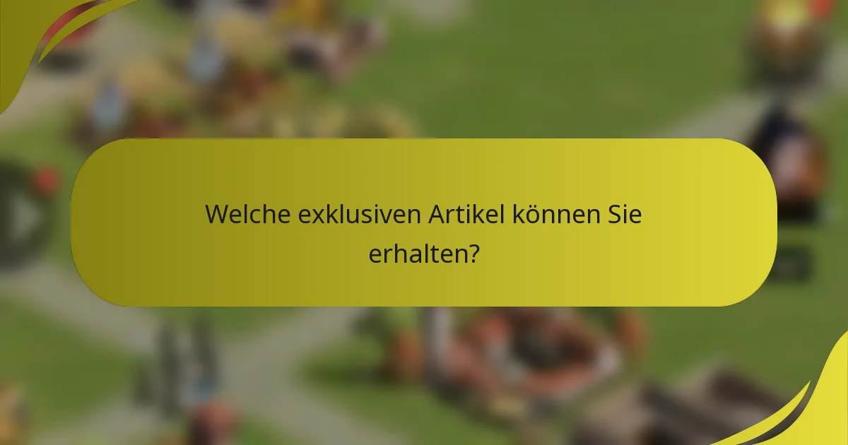 Welche exklusiven Artikel können Sie erhalten?