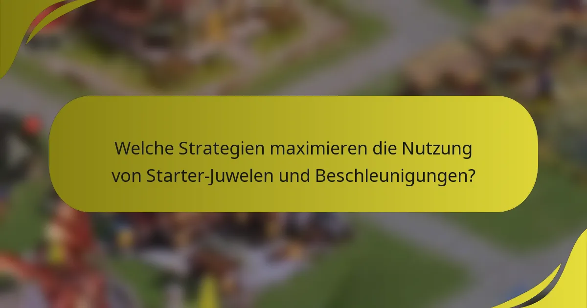 Welche Strategien maximieren die Nutzung von Starter-Juwelen und Beschleunigungen?